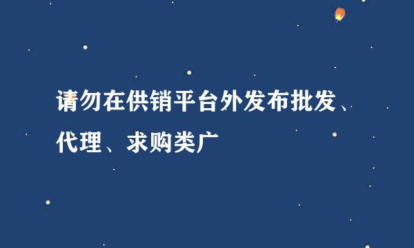 请勿在供销平台外发布批发、代理、求购类广