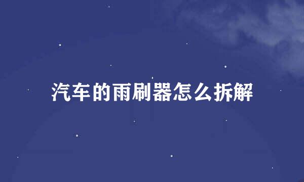 汽车的雨刷器怎么拆解