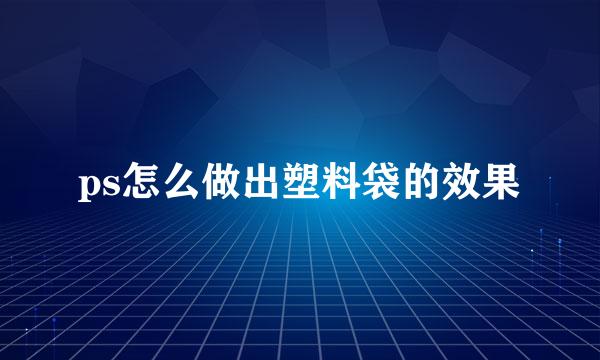 ps怎么做出塑料袋的效果