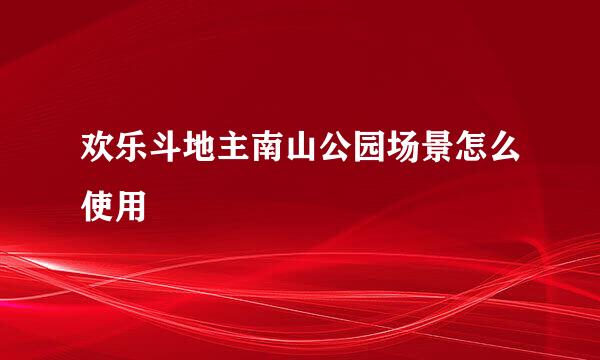 欢乐斗地主南山公园场景怎么使用
