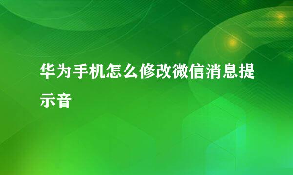 华为手机怎么修改微信消息提示音