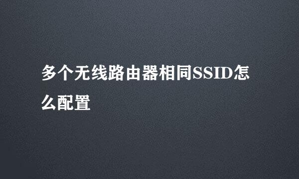 多个无线路由器相同SSID怎么配置
