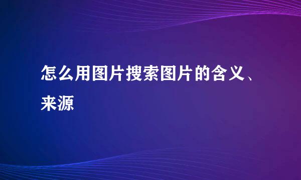 怎么用图片搜索图片的含义、来源