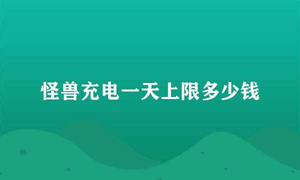 怪兽充电一天上限多少钱