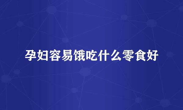 孕妇容易饿吃什么零食好