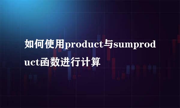 如何使用product与sumproduct函数进行计算