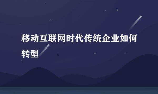 移动互联网时代传统企业如何转型