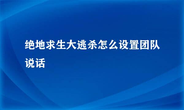 绝地求生大逃杀怎么设置团队说话