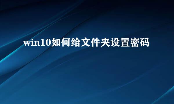 win10如何给文件夹设置密码