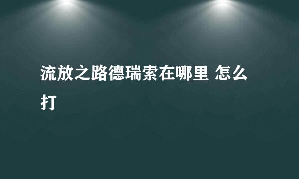 流放之路德瑞索在哪里 怎么打