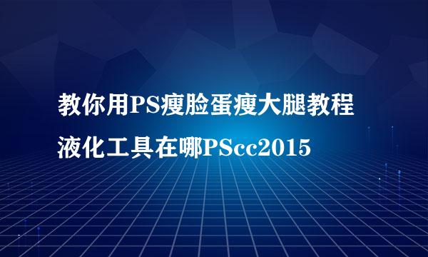 教你用PS瘦脸蛋瘦大腿教程液化工具在哪PScc2015