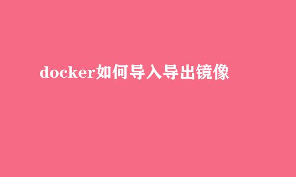 docker如何导入导出镜像