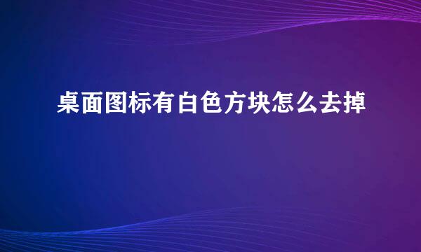 桌面图标有白色方块怎么去掉