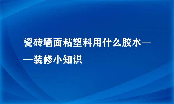 瓷砖墙面粘塑料用什么胶水——装修小知识