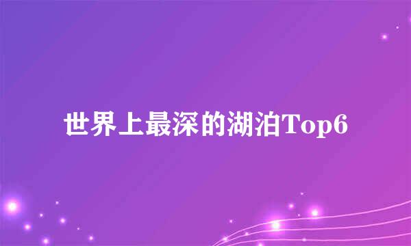 世界上最深的湖泊Top6