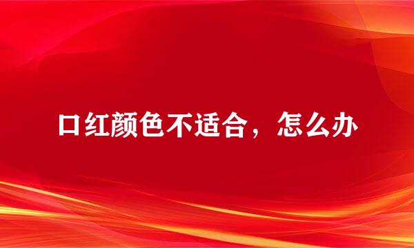 口红颜色不适合，怎么办