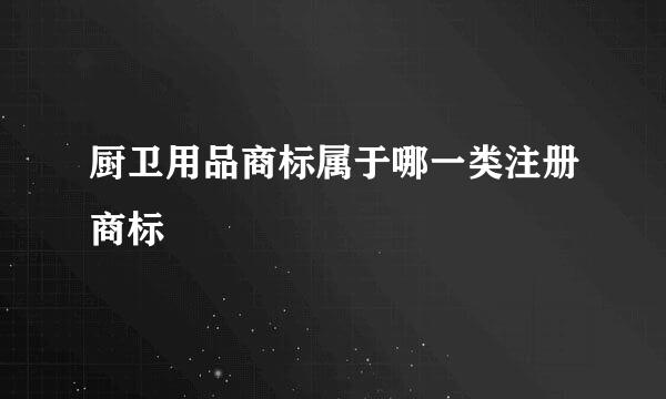 厨卫用品商标属于哪一类注册商标