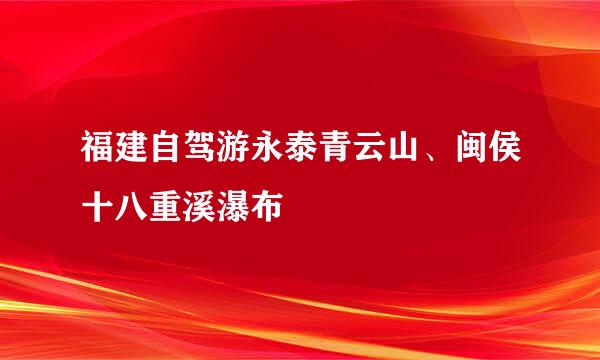 福建自驾游永泰青云山、闽侯十八重溪瀑布