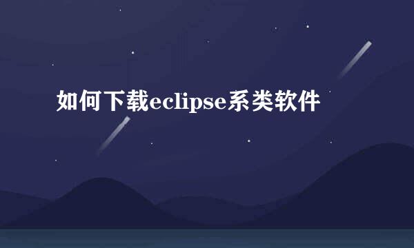 如何下载eclipse系类软件