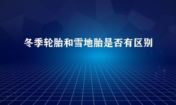 冬季轮胎和雪地胎是否有区别