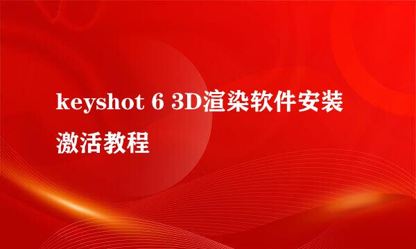 keyshot 6 3D渲染软件安装激活教程