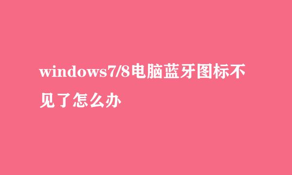 windows7/8电脑蓝牙图标不见了怎么办