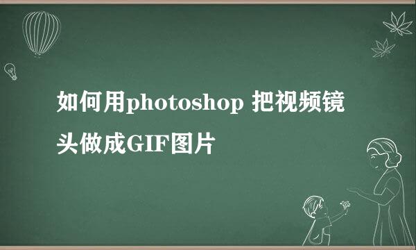 如何用photoshop 把视频镜头做成GIF图片