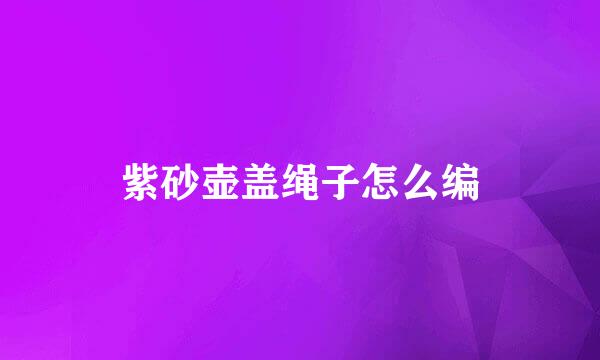 紫砂壶盖绳子怎么编