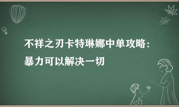 不祥之刃卡特琳娜中单攻略：暴力可以解决一切