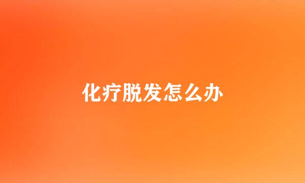 化疗脱发怎么办