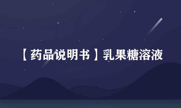 【药品说明书】乳果糖溶液