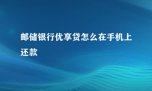 邮储银行优享贷怎么在手机上还款