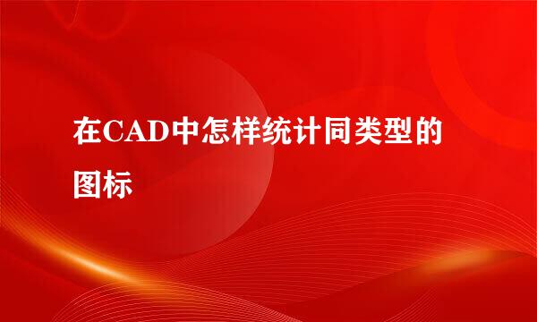 在CAD中怎样统计同类型的图标
