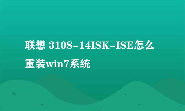 联想 310S-14ISK-ISE怎么重装win7系统