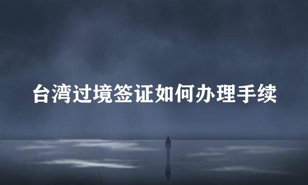 台湾过境签证如何办理手续