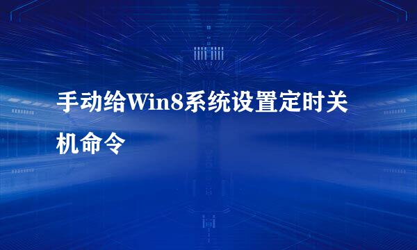 手动给Win8系统设置定时关机命令
