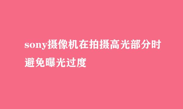 sony摄像机在拍摄高光部分时避免曝光过度