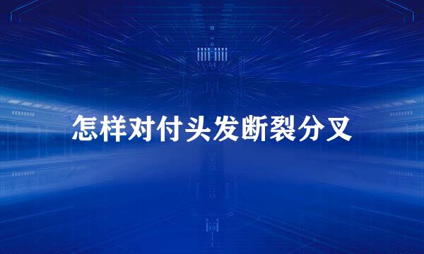 怎样对付头发断裂分叉
