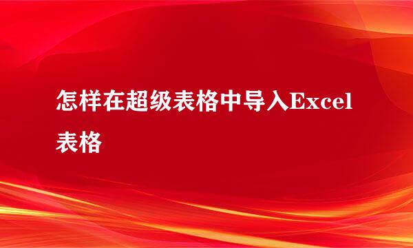 怎样在超级表格中导入Excel表格