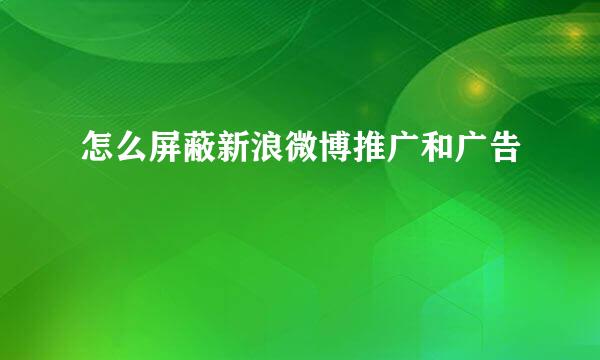 怎么屏蔽新浪微博推广和广告