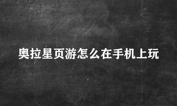 奥拉星页游怎么在手机上玩