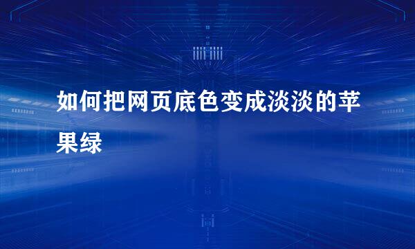 如何把网页底色变成淡淡的苹果绿