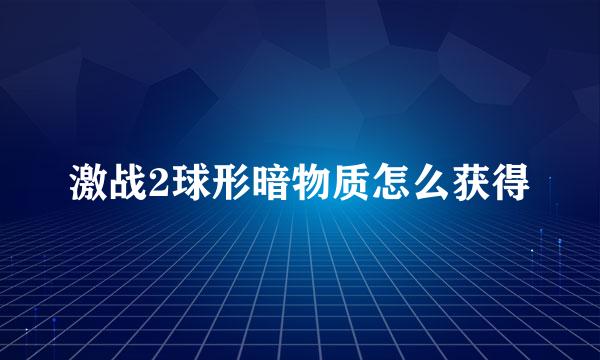 激战2球形暗物质怎么获得