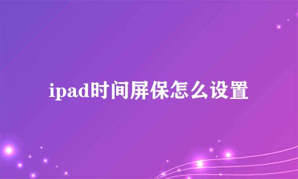 ipad时间屏保怎么设置