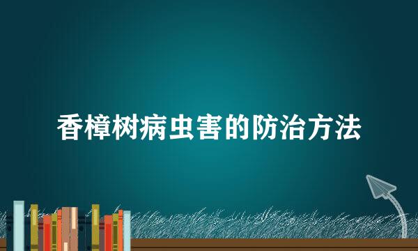 香樟树病虫害的防治方法
