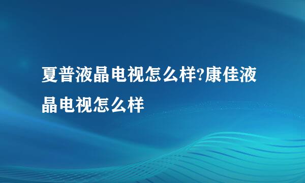 夏普液晶电视怎么样?康佳液晶电视怎么样