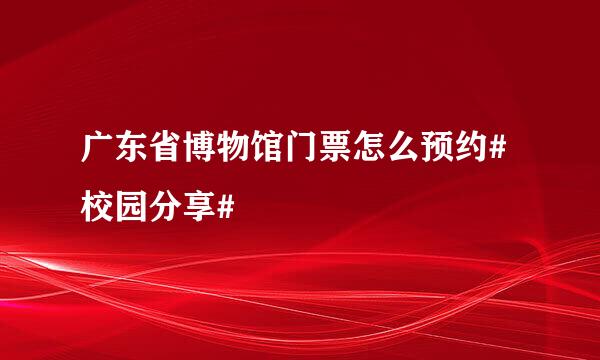 广东省博物馆门票怎么预约#校园分享#