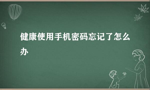 健康使用手机密码忘记了怎么办