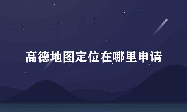 高德地图定位在哪里申请