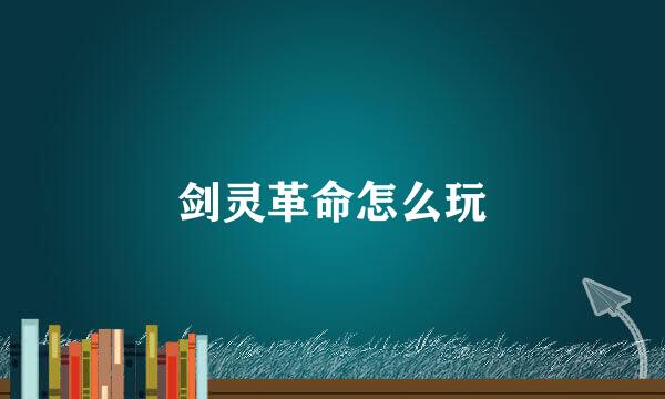 剑灵革命怎么玩